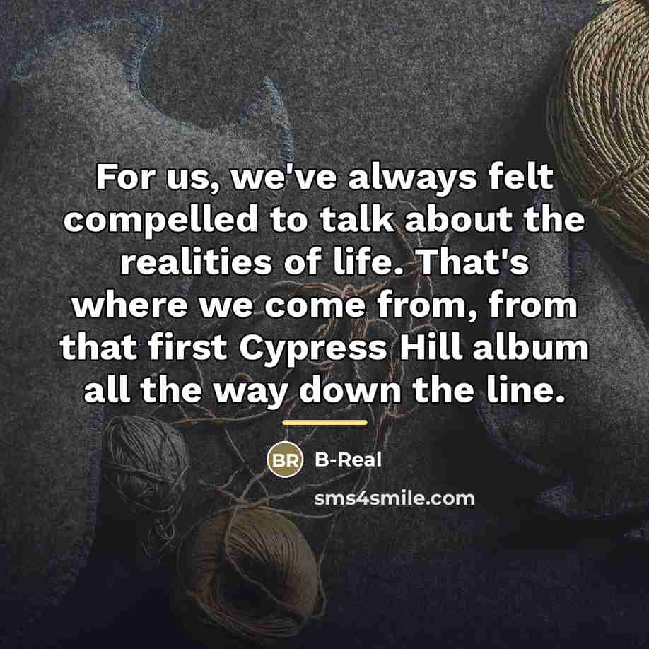 “For us, we've always felt compelled to talk about the…” quote by B-Real