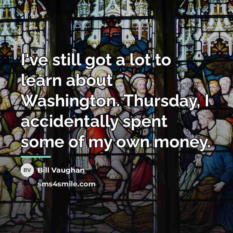 “I've still got a lot to learn about Washington. Thursday,…” quote by Bill Vaughan