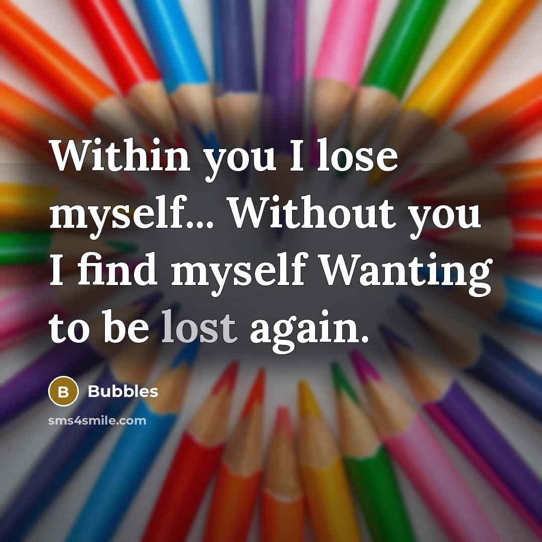 “Within you I lose myself... Without you I find myself Wanting to be lost again.” quote by Bubbles