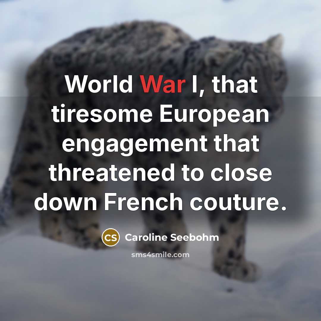“World War I, that tiresome European engagement that threatened to close down French couture.” quote by Caroline Seebohm