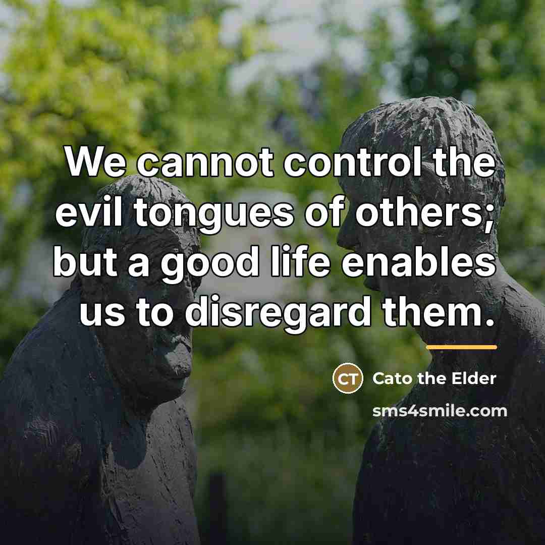 “We cannot control the evil tongues of others; but a…” quote by Cato the Elder