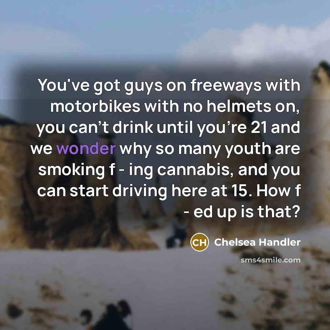 “You've got guys on freeways with motorbikes with no helmets…” quote by Chelsea Handler