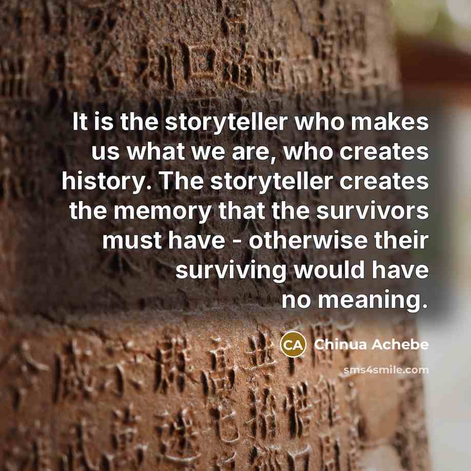 “It is the storyteller who makes us what we are,…” quote by Chinua Achebe