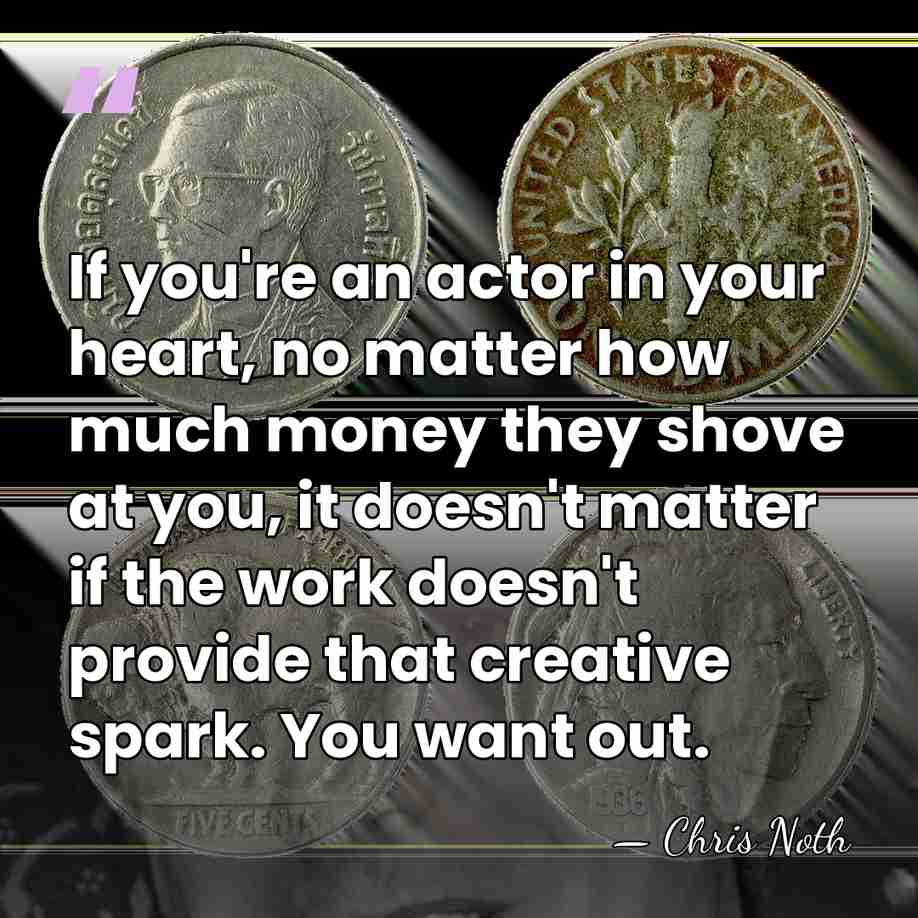 If you're an actor in your heart, no matter how much money&hellip; - Chris Noth