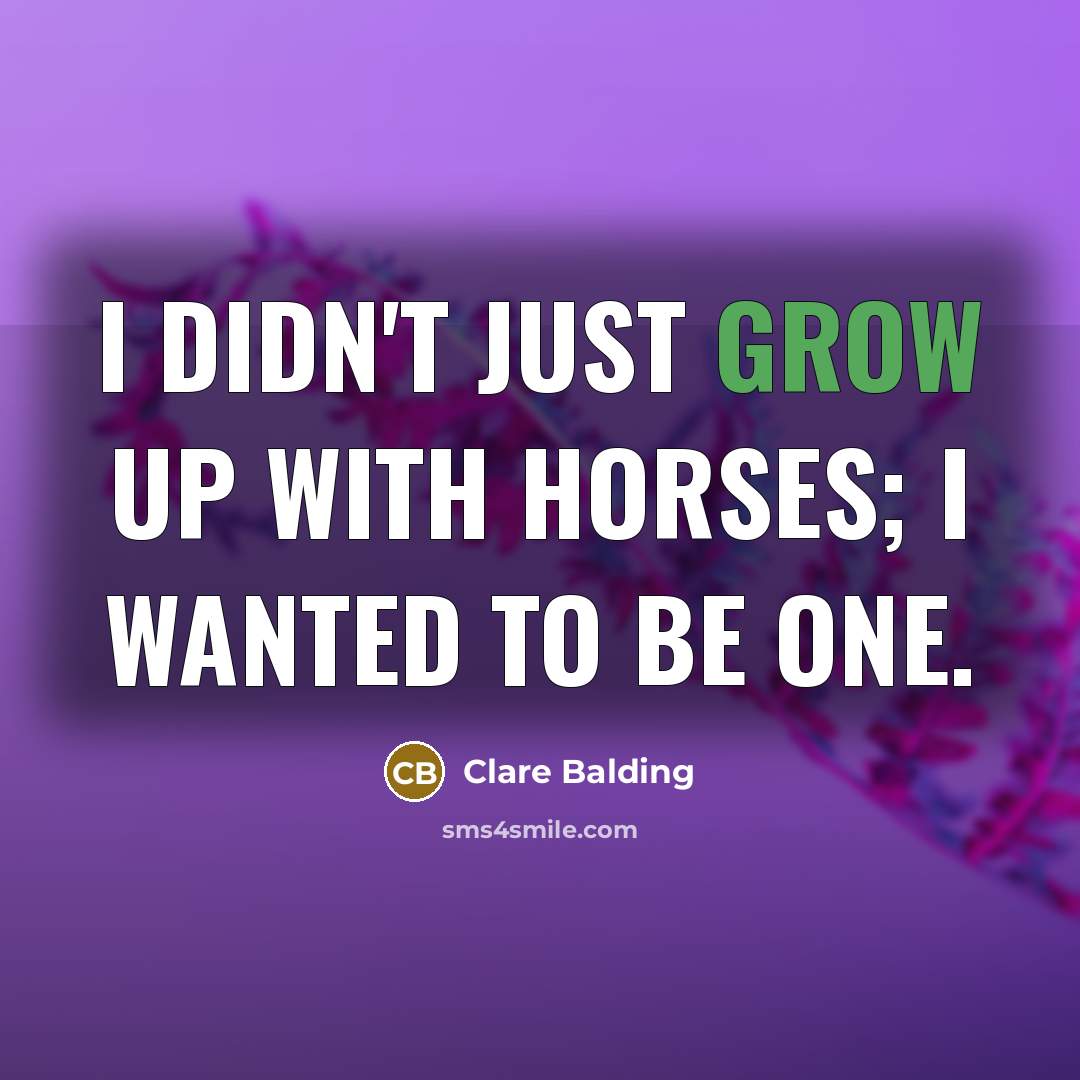 “I didn't just grow up with horses; I wanted to be one.” quote by Clare Balding