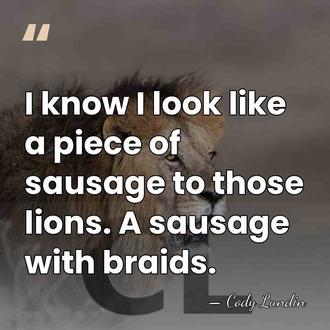 I know I look like a piece of sausage to those lions.&hellip; - Cody Lundin