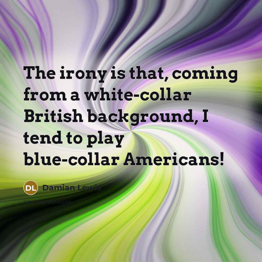 “The irony is that, coming from a white-collar British background,…” quote by Damian Lewis