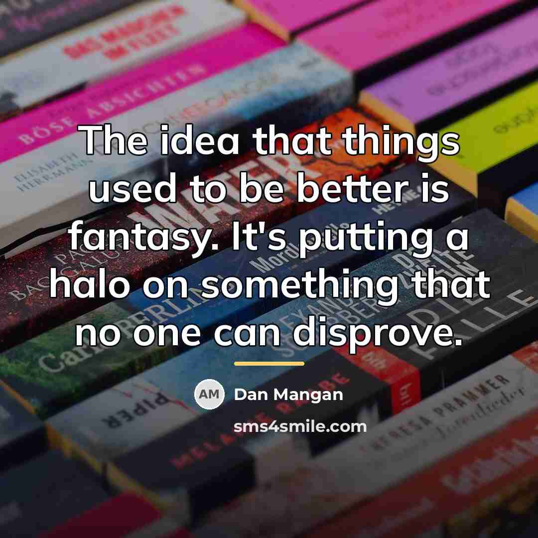 “The idea that things used to be better is fantasy.…” quote by Dan Mangan