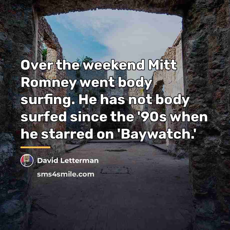 “Over the weekend Mitt Romney went body surfing. He has…” quote by David Letterman