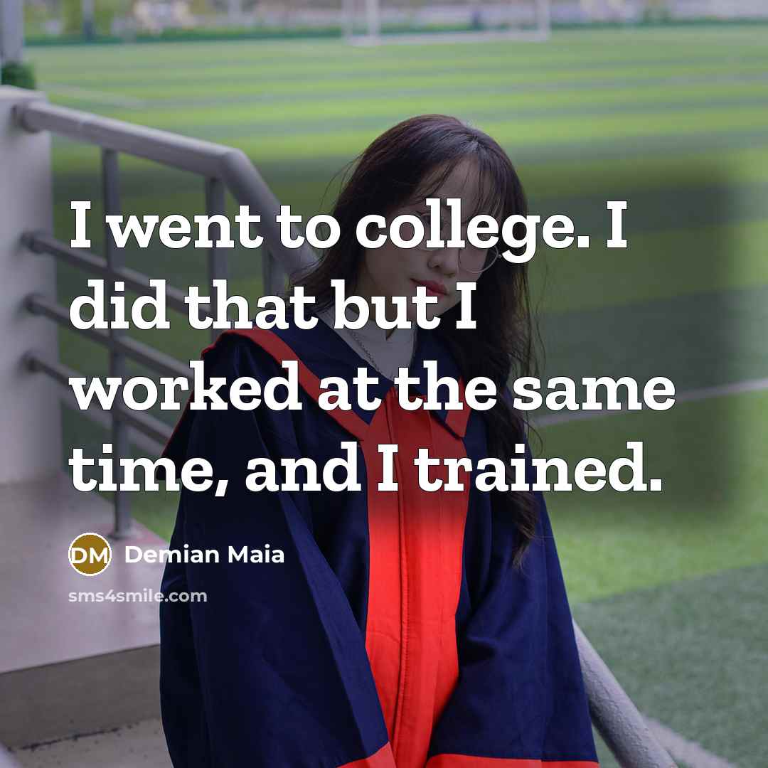 “I went to college. I did that but I worked…” quote by Demian Maia