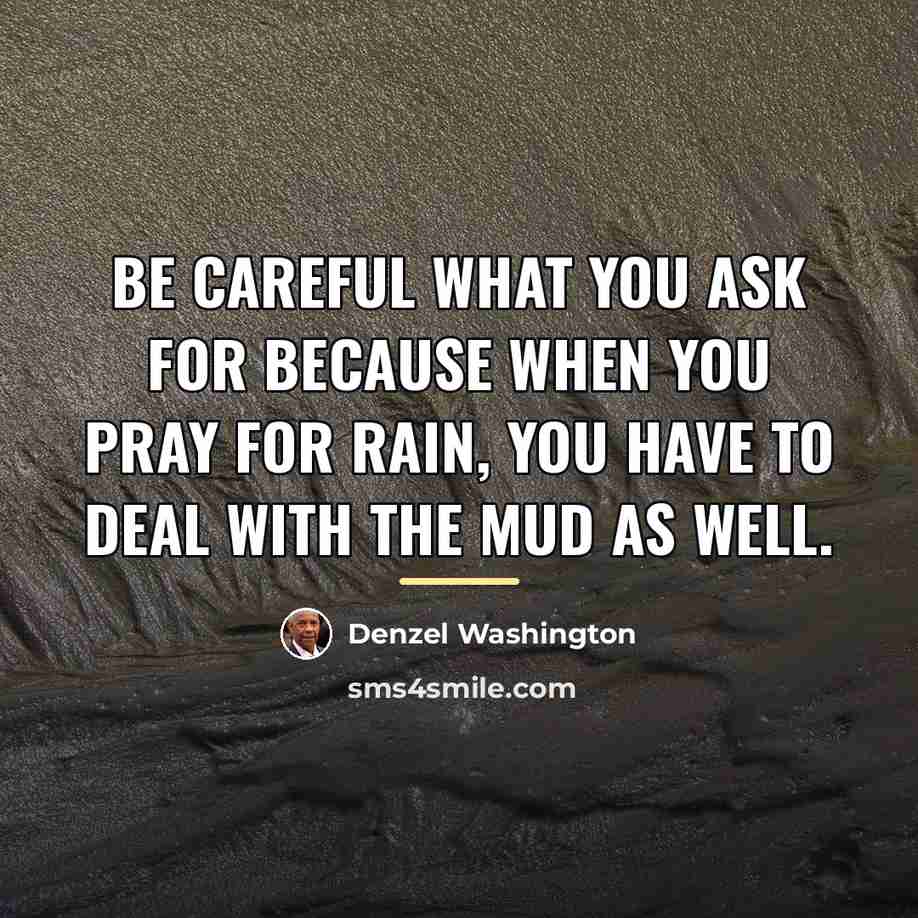 “Be careful what you ask for because when you pray…” quote by Denzel Washington