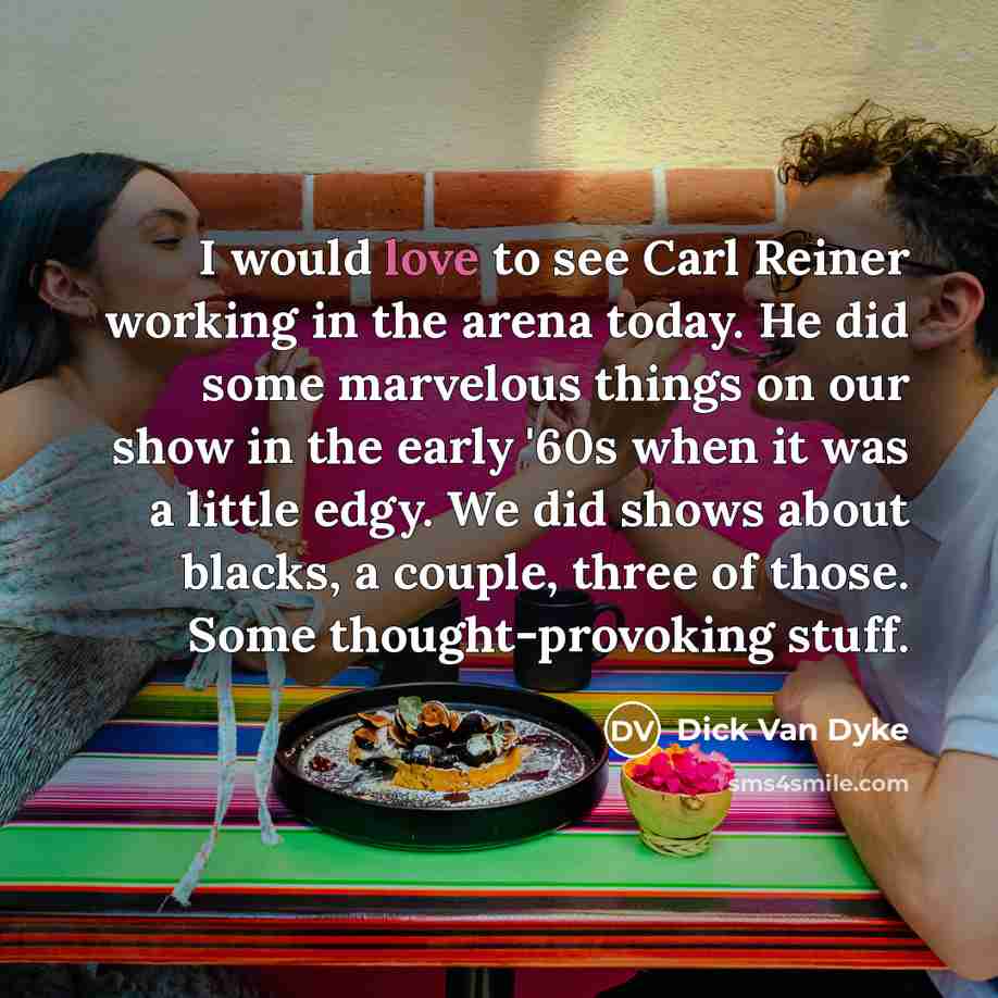 “I would love to see Carl Reiner working in the…” quote by Dick Van Dyke