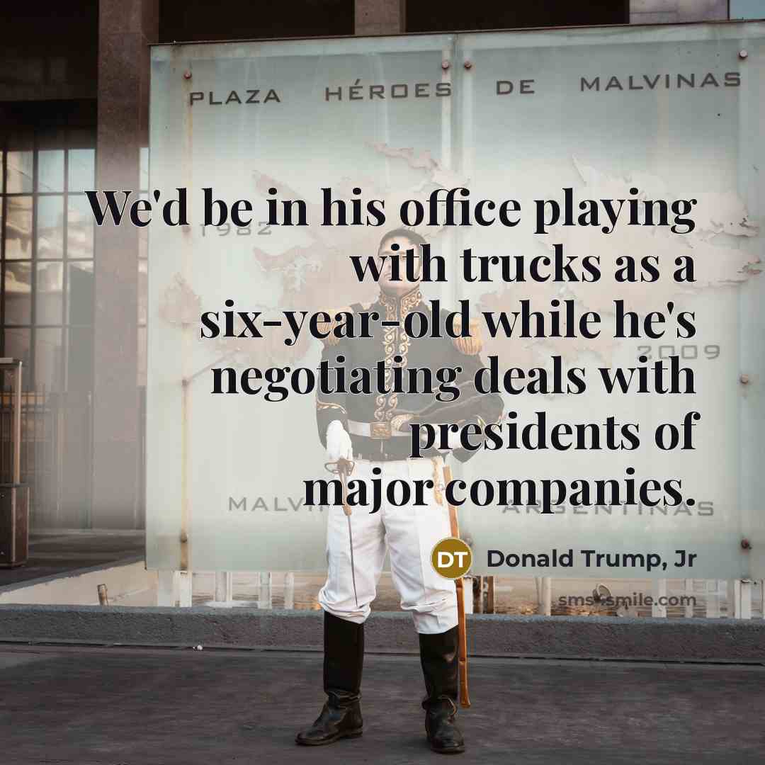 “We'd be in his office playing with trucks as a…” quote by Donald Trump, Jr
