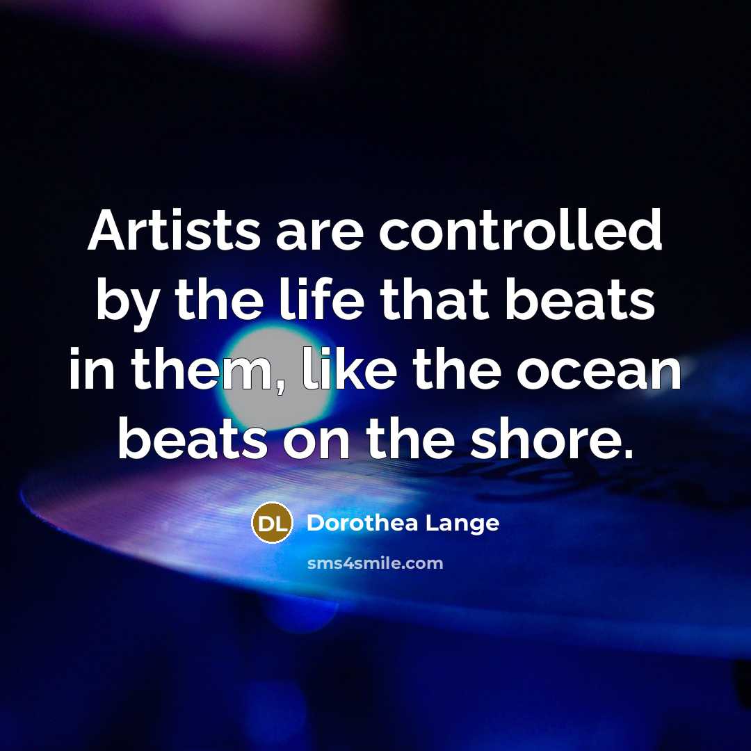 “Artists are controlled by the life that beats in them,…” quote by Dorothea Lange