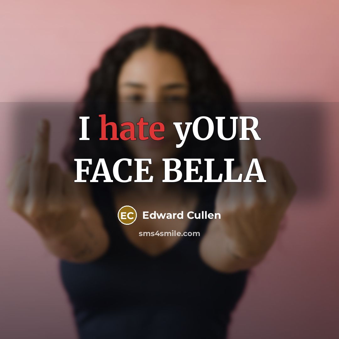 “I hate yOUR FACE BELLA…” quote by Edward Cullen