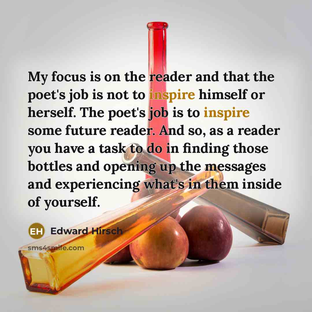 “My focus is on the reader and that the poet's…” quote by Edward Hirsch