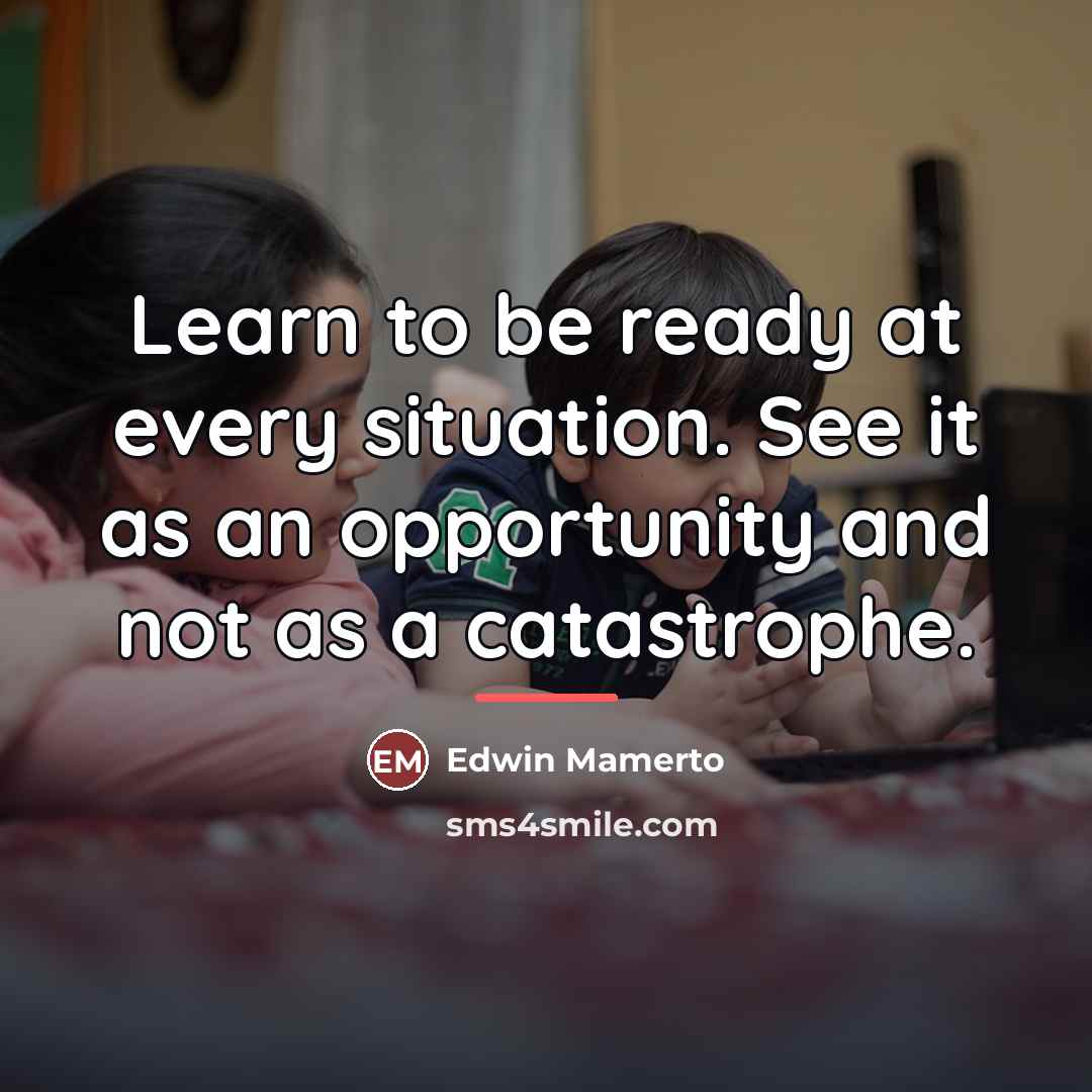 “Learn to be ready at every situation. See it as…” quote by Edwin Mamerto