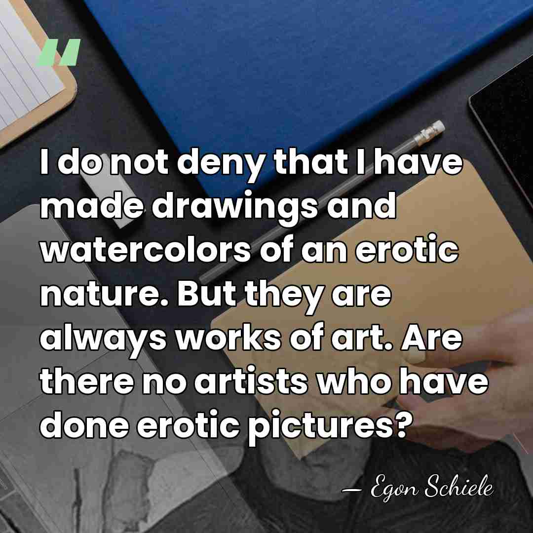 I do not deny that I have made drawings and watercolors of&hellip; - Egon Schiele