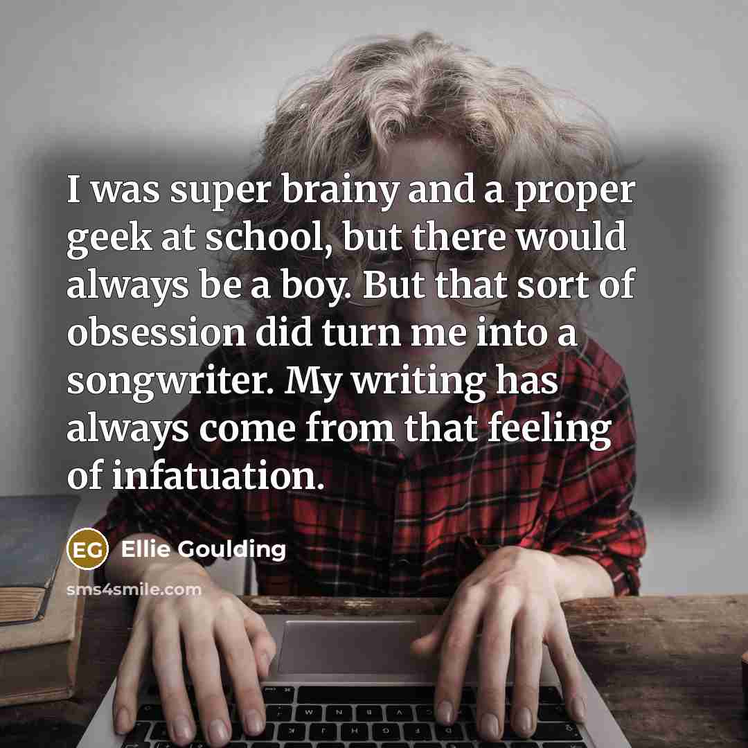 “I was super brainy and a proper geek at school,…” quote by Ellie Goulding