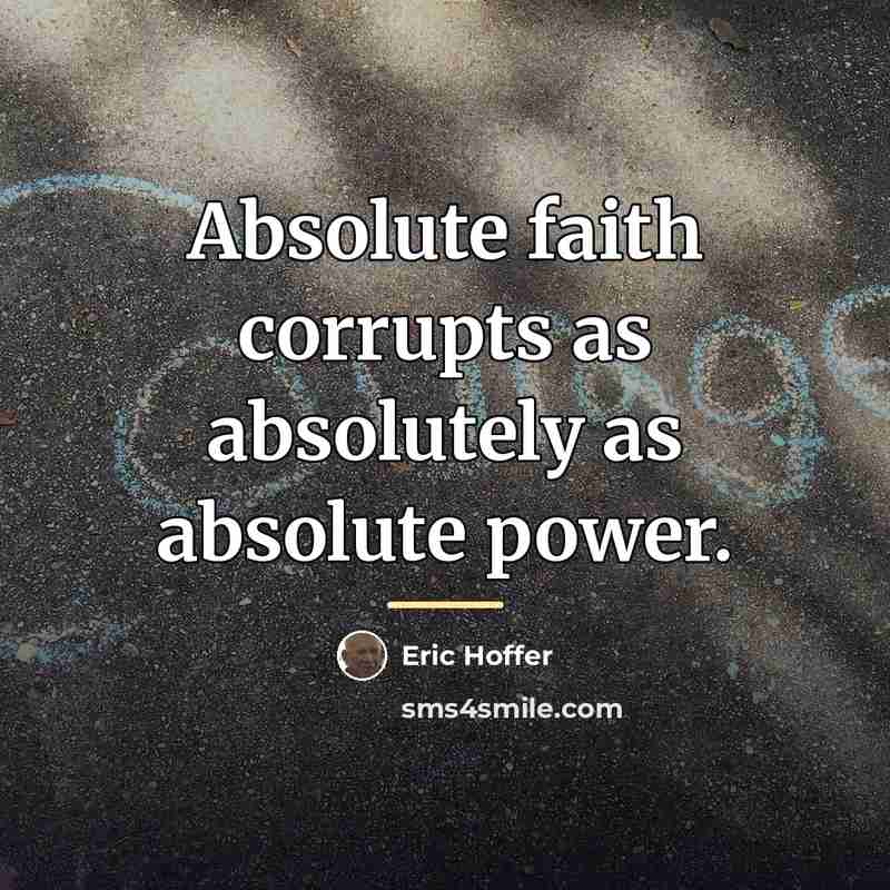 “Absolute faith corrupts as absolutely as absolute power.…” quote by Eric Hoffer