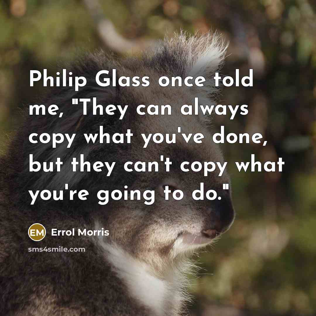 “Philip Glass once told me, "They can always copy what…” quote by Errol Morris