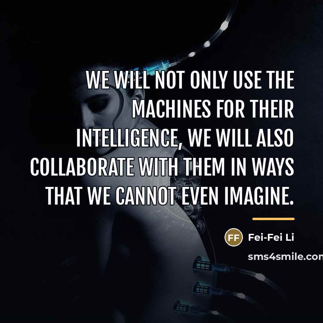 “We will not only use the machines for their intelligence,…” quote by Fei-Fei Li
