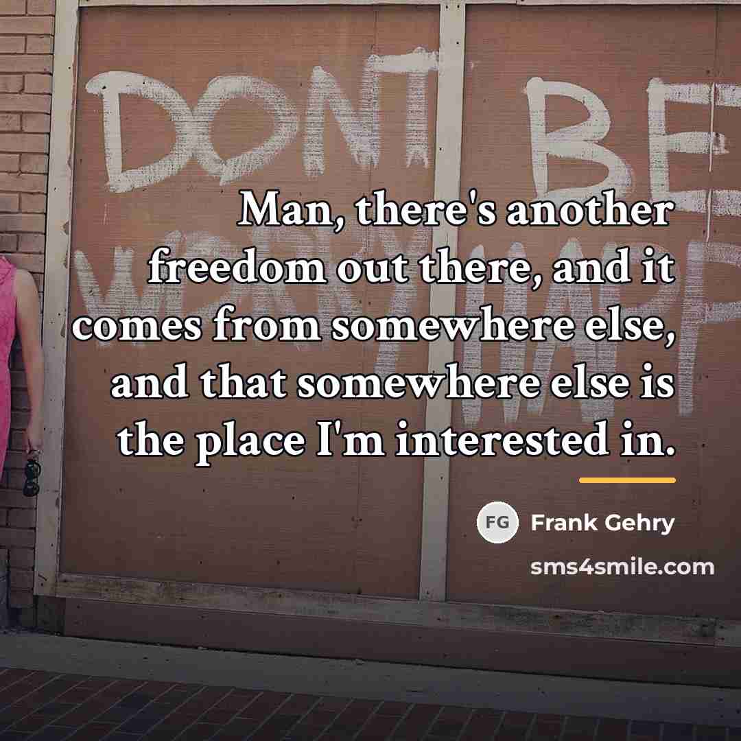 “Man, there's another freedom out there, and it comes from…” quote by Frank Gehry