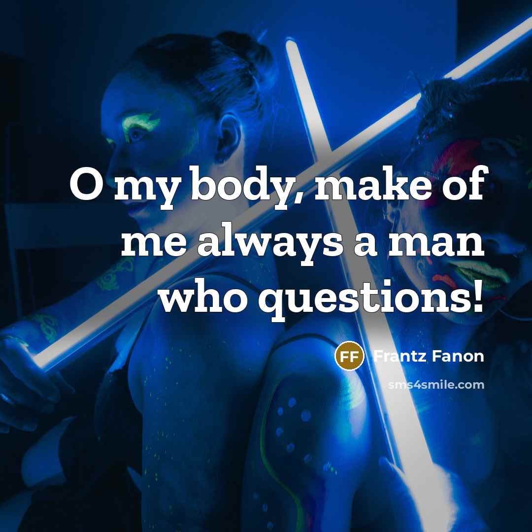 “O my body, make of me always a man who…” quote by Frantz Fanon