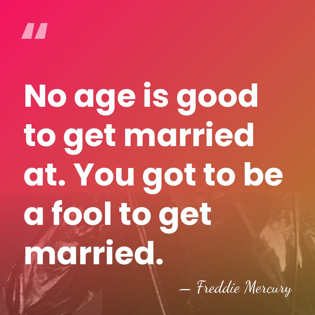 No age is good to get married at. You got to be&hellip; - Freddie Mercury
