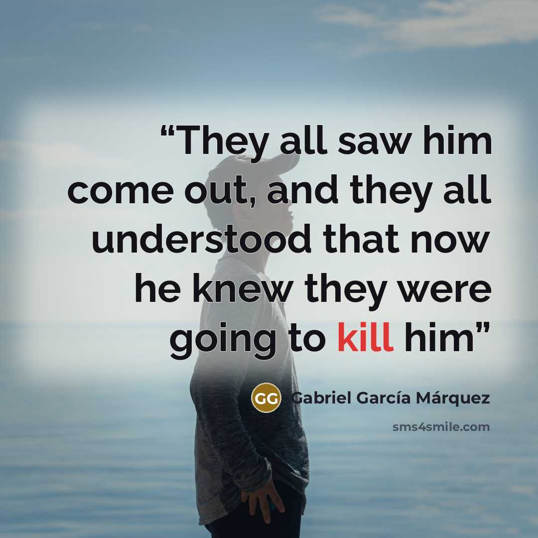 “They all saw him come out, and they all understood that now he knew they were going to kill him” quote by Gabriel García Márquez