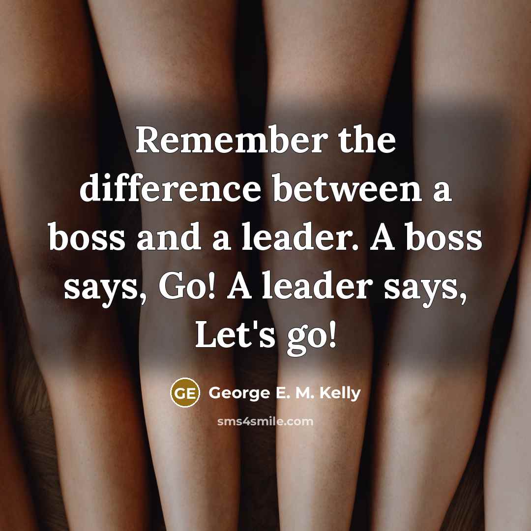 “Remember the difference between a boss and a leader. A boss says, Go! A leader says, Let's go!” quote by George E. M. Kelly