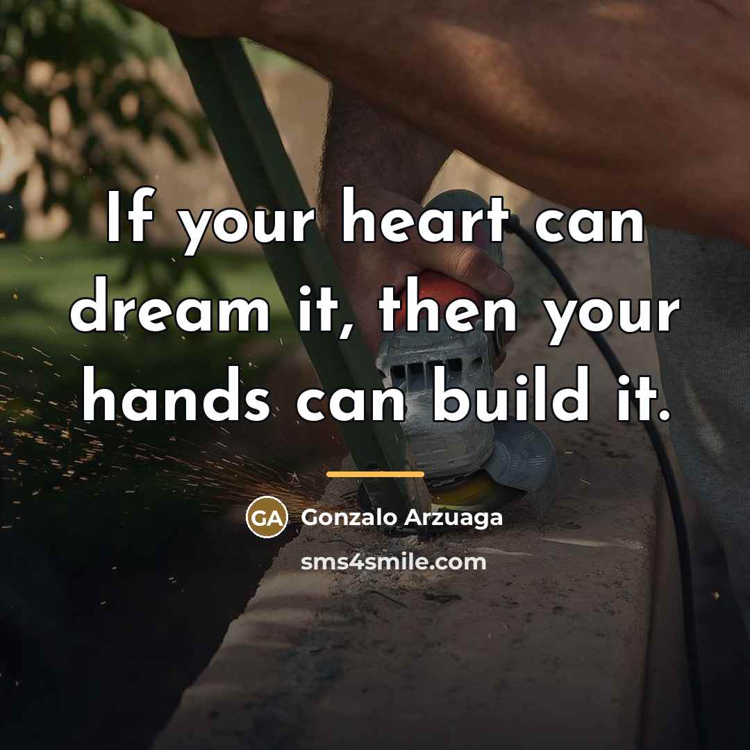 “If your heart can dream it, then your hands can…” quote by Gonzalo Arzuaga