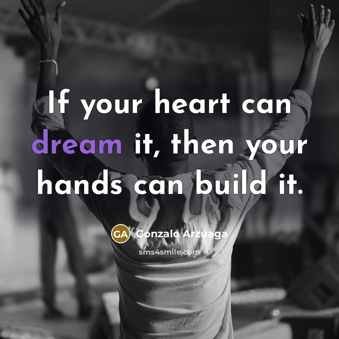 “If your heart can dream it, then your hands can build it.” quote by Gonzalo Arzuaga