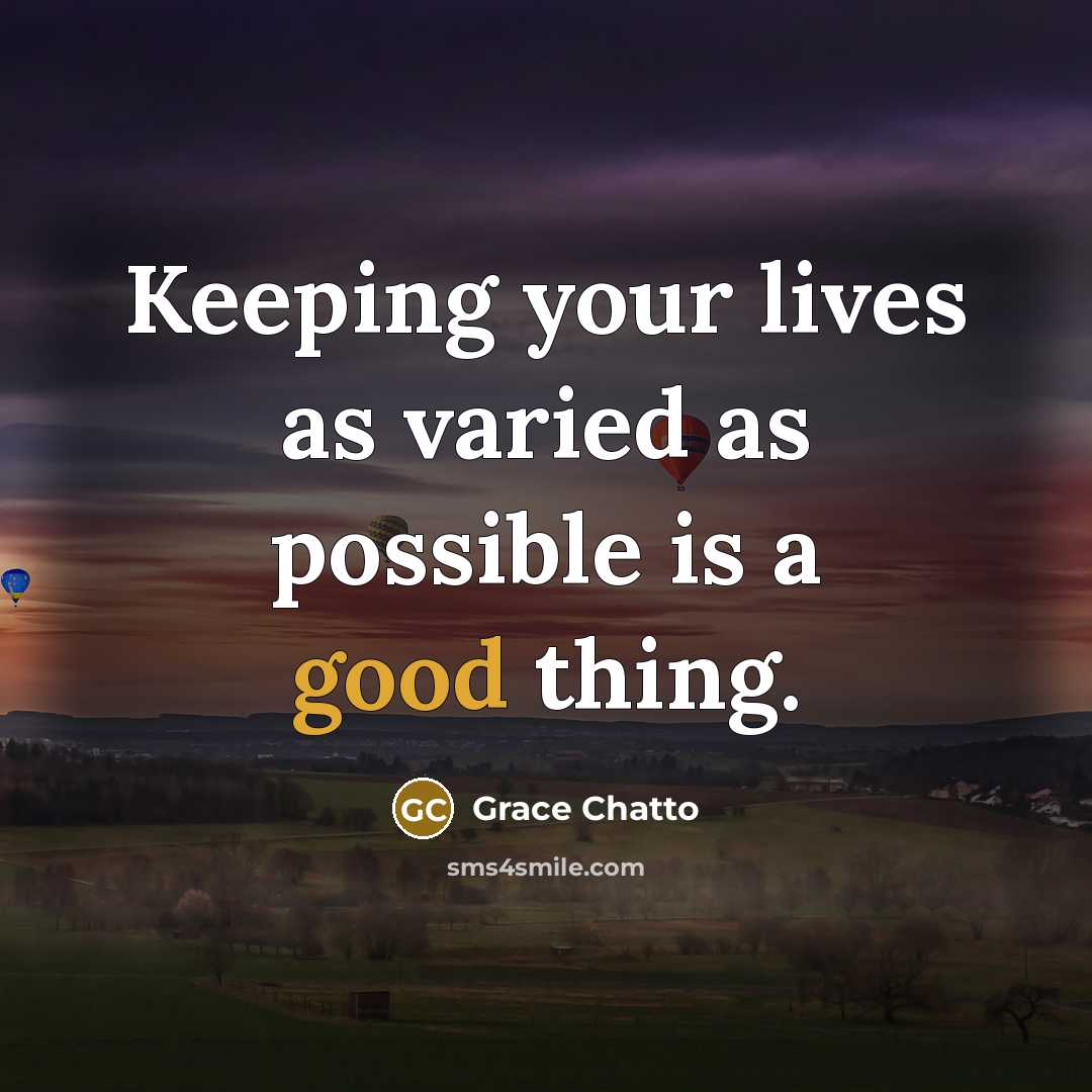 “Keeping your lives as varied as possible is a good…” quote by Grace Chatto