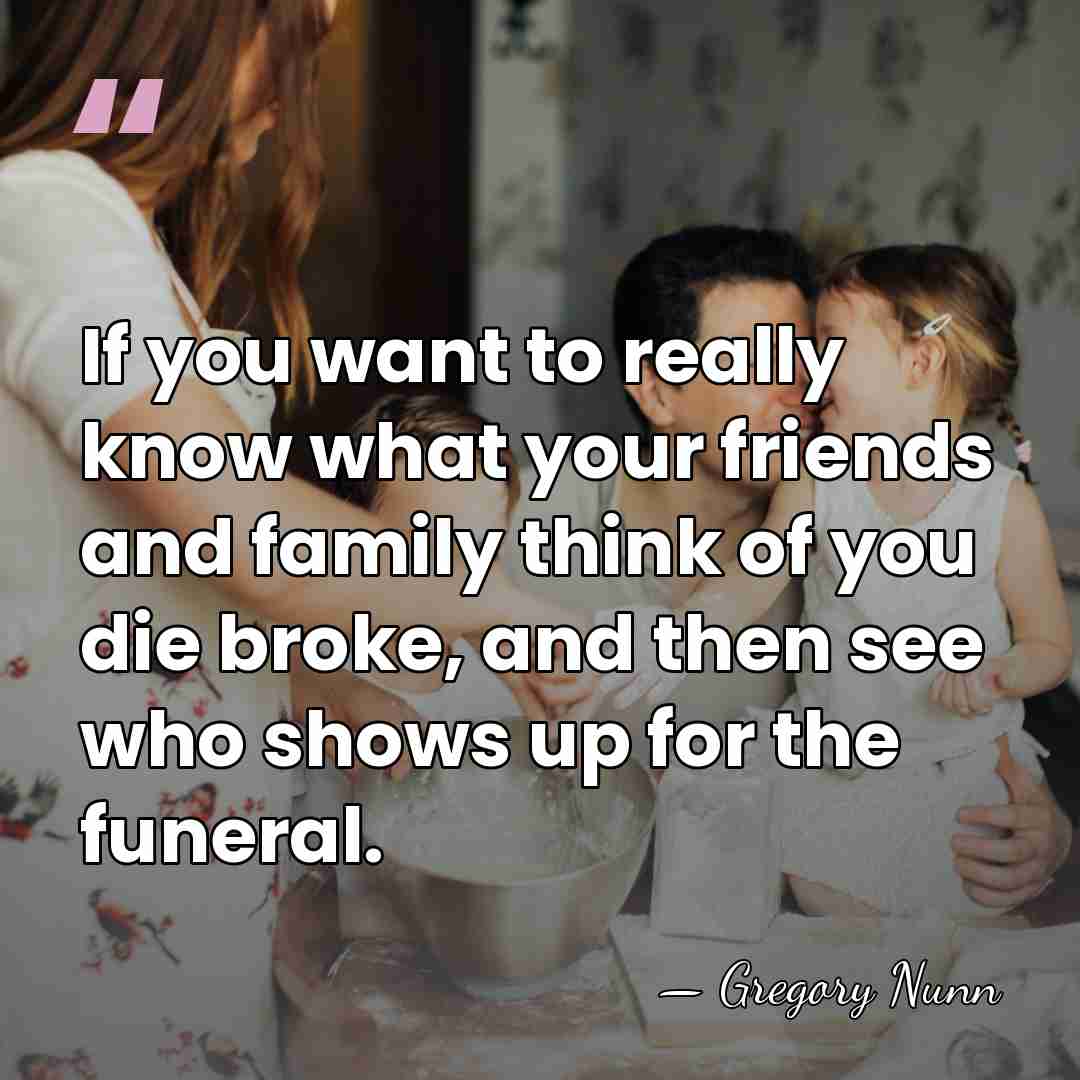 If you want to really know what your friends and family think&hellip; - Gregory Nunn