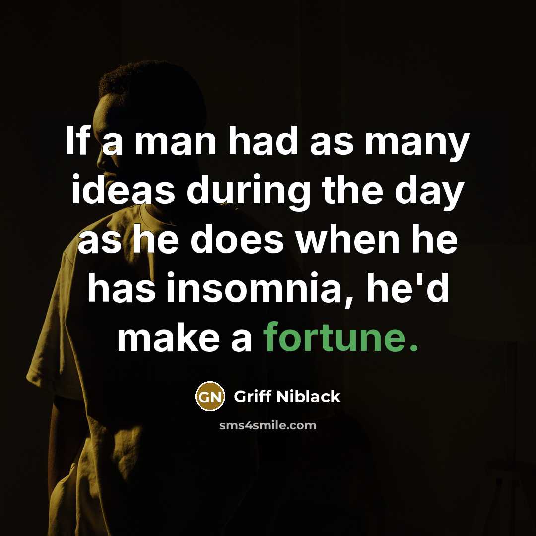 “If a man had as many ideas during the day as he does when he has insomnia, he'd make a fortune.” quote by Griff Niblack