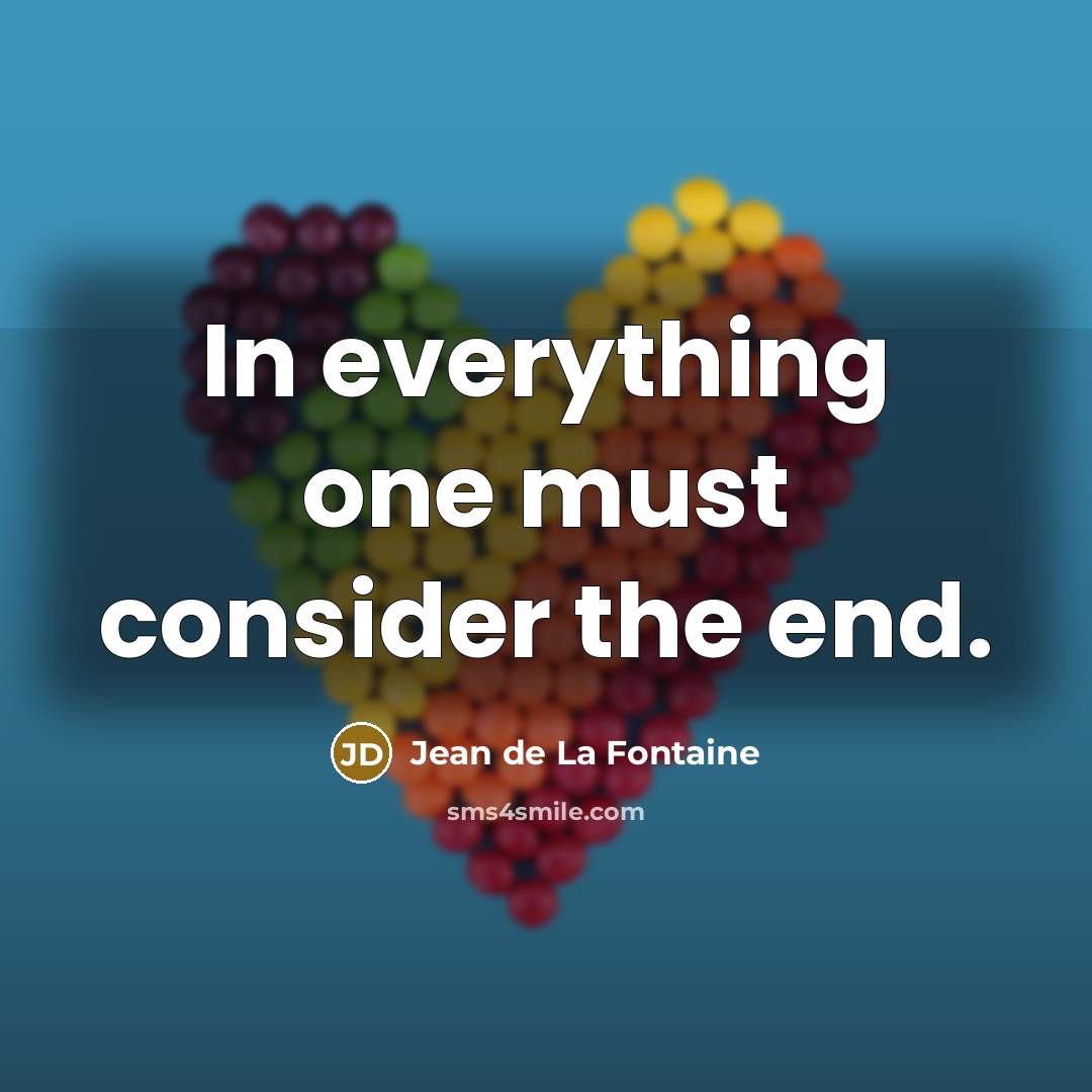 “In everything one must consider the end.…” quote by Jean de La Fontaine