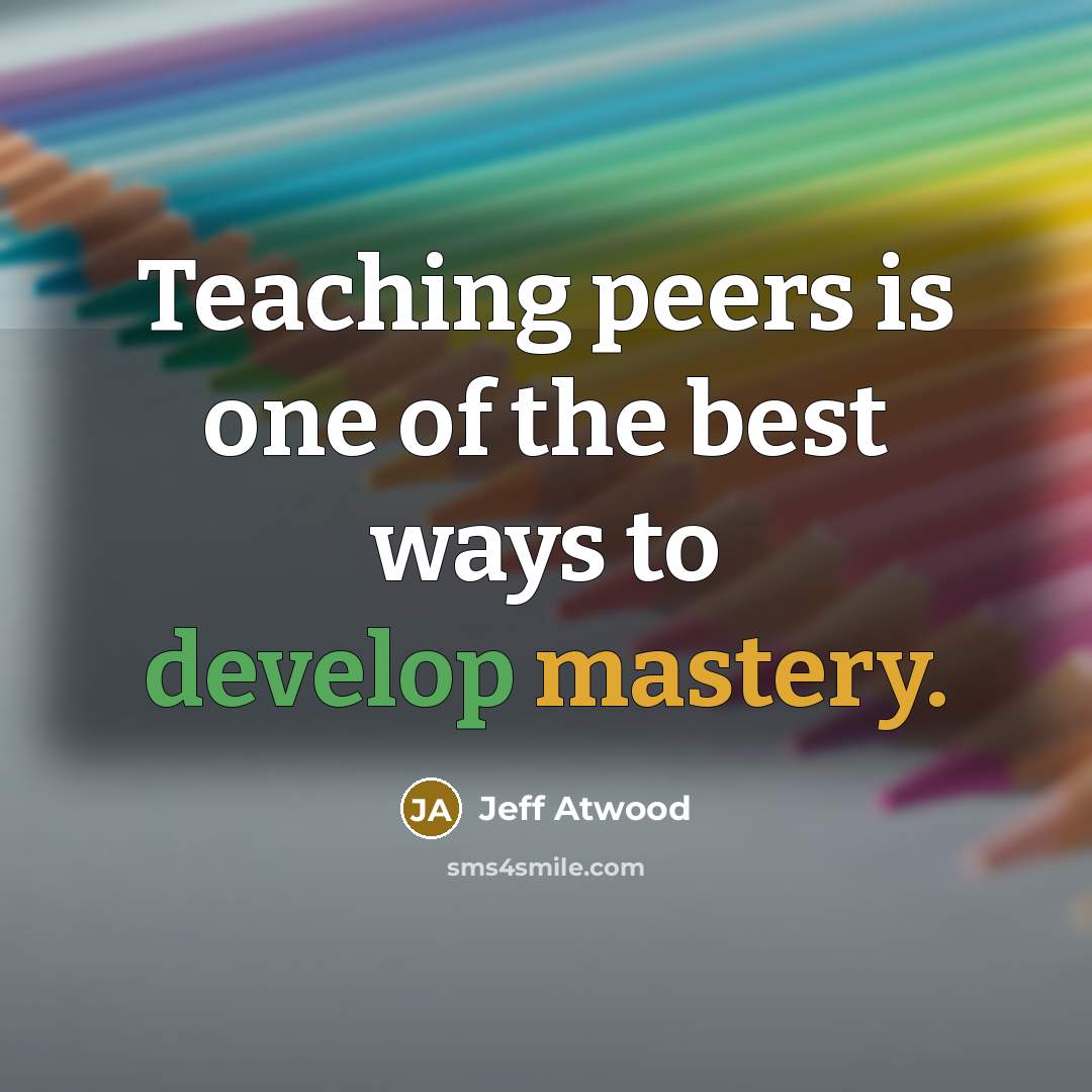 “Teaching peers is one of the best ways to develop…” quote by Jeff Atwood