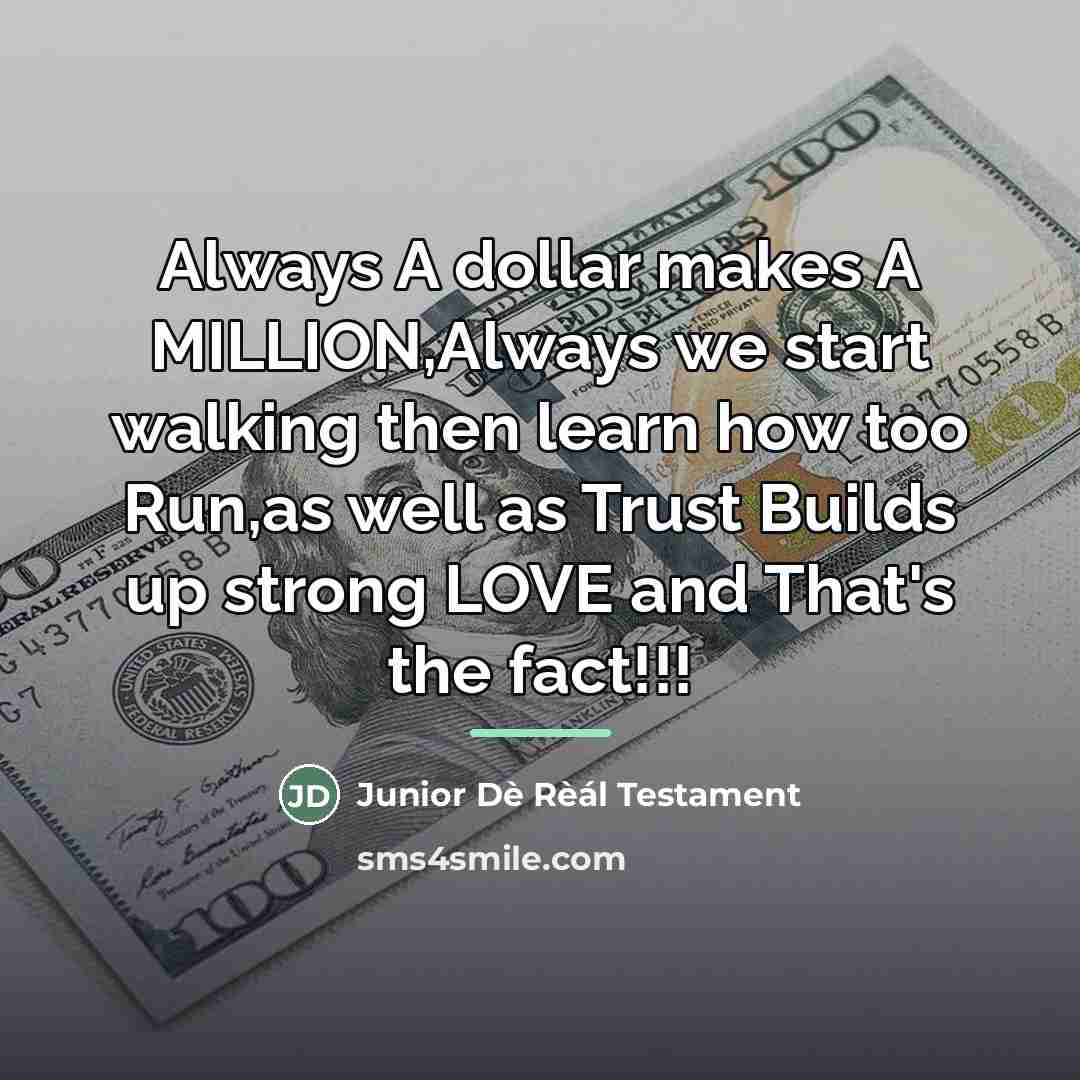 “Always A dollar makes A MILLION,Always we start walking then…” quote by Junior Dè Rèál Testament