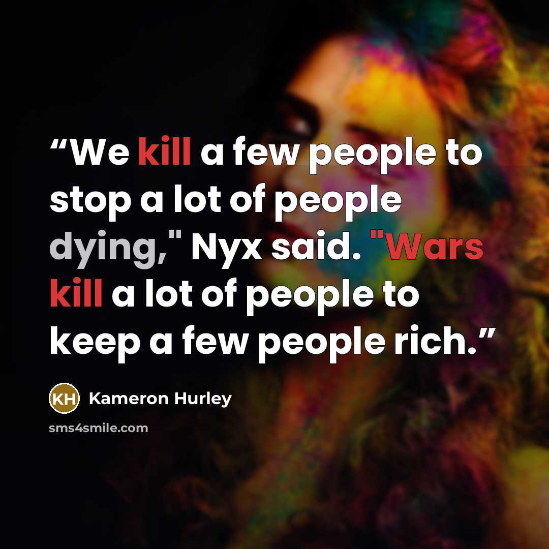 “We kill a few people to stop a lot of people dying," Nyx said. "Wars kill a lot of people to keep a few people rich.” quote by Kameron Hurley