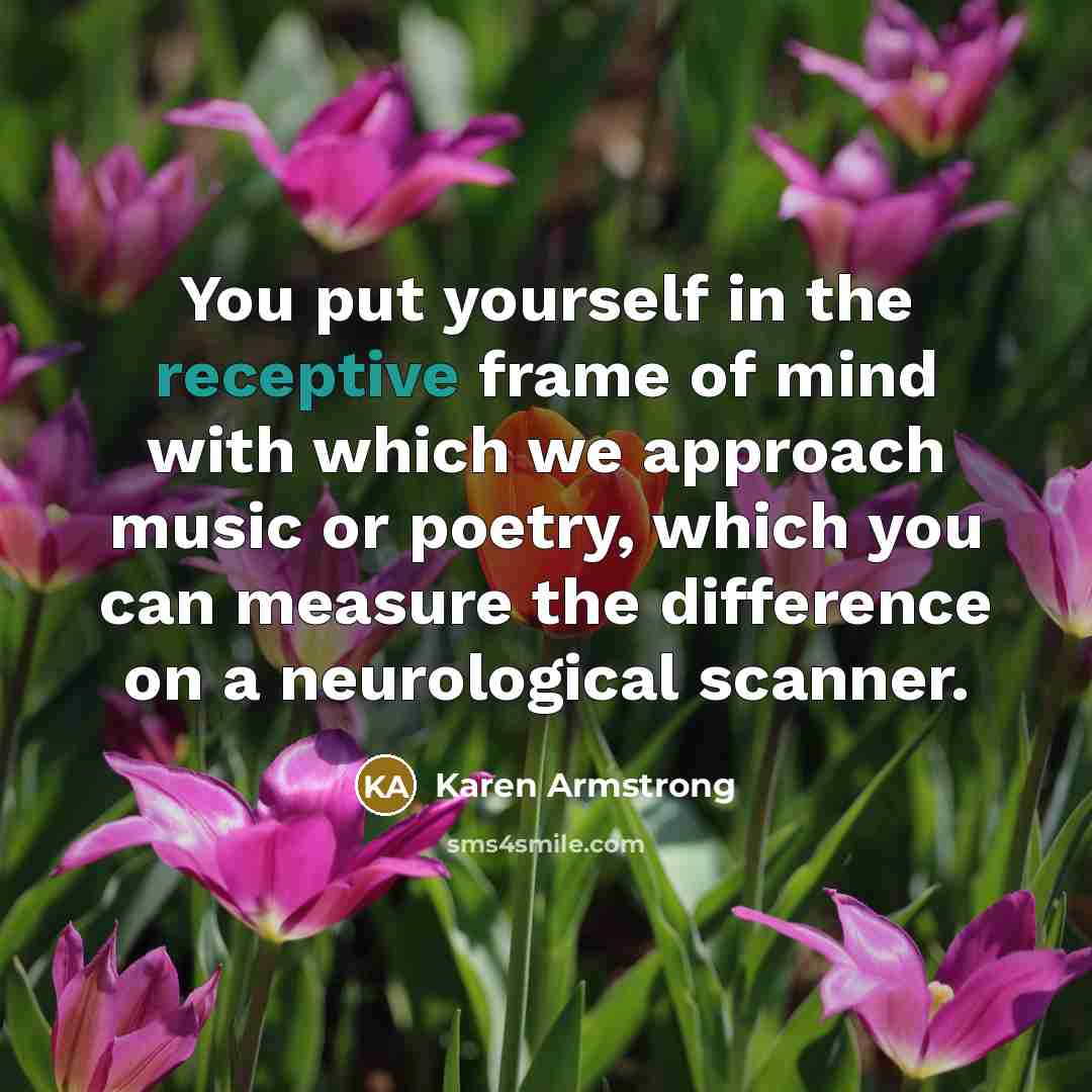 “You put yourself in the receptive frame of mind with…” quote by Karen Armstrong