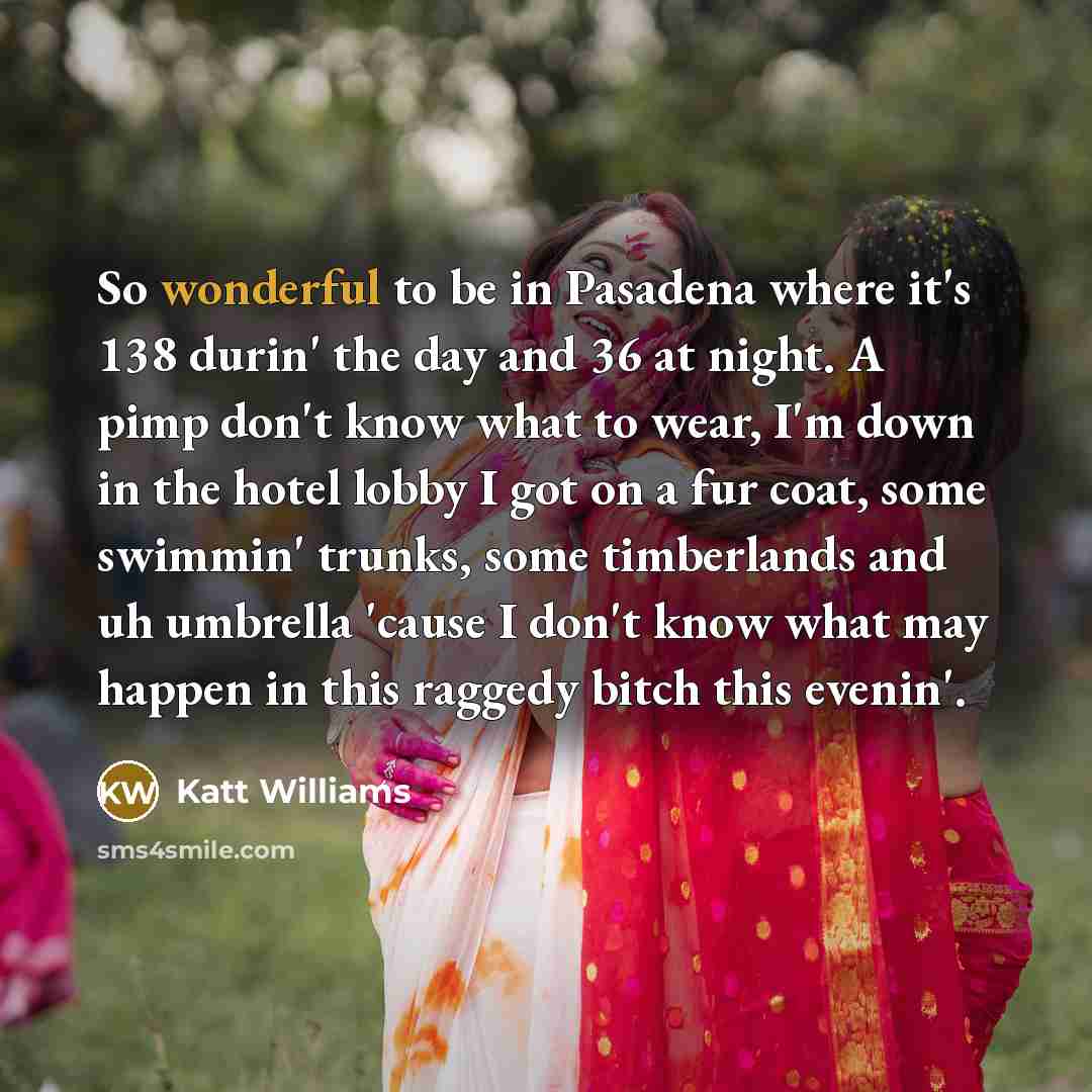 “So wonderful to be in Pasadena where it's 138 durin'…” quote by Katt Williams