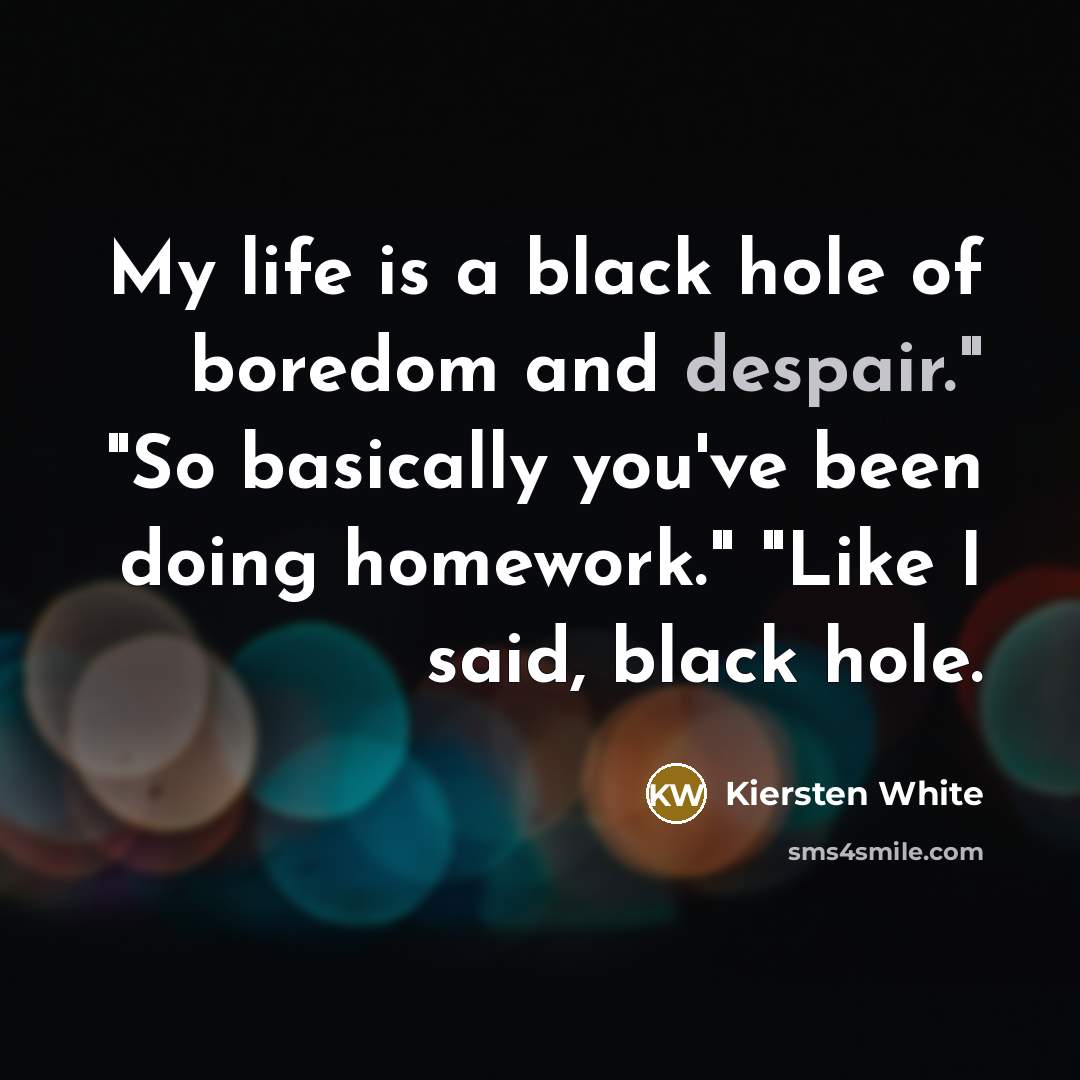 “My life is a black hole of boredom and despair."…” quote by Kiersten White