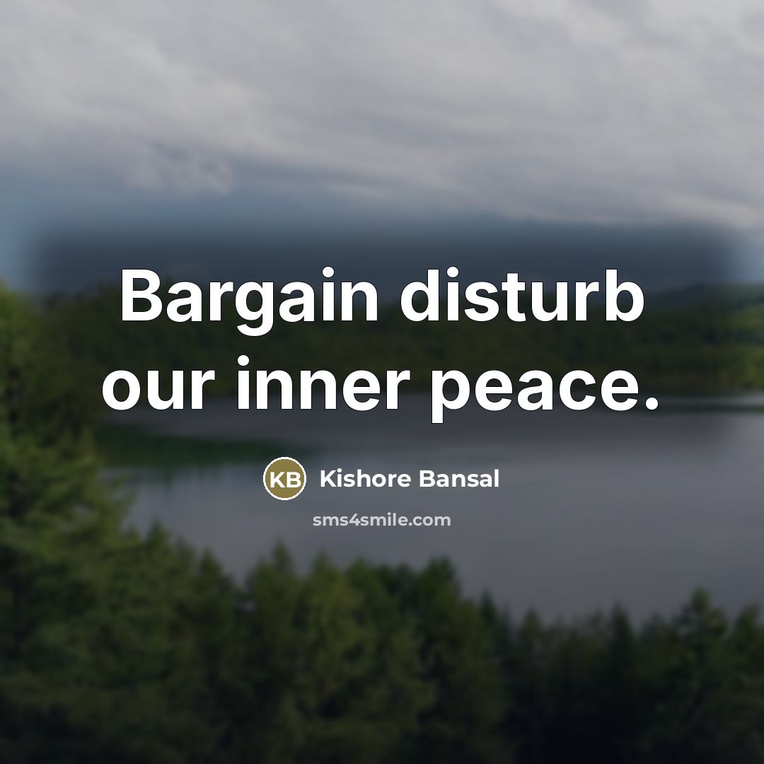 “Bargain disturb our inner peace.…” quote by Kishore Bansal