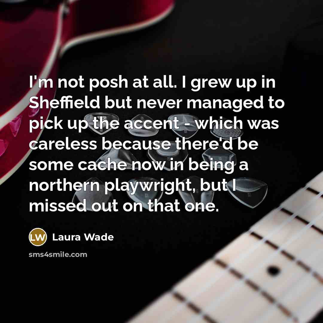 “I'm not posh at all. I grew up in Sheffield…” quote by Laura Wade