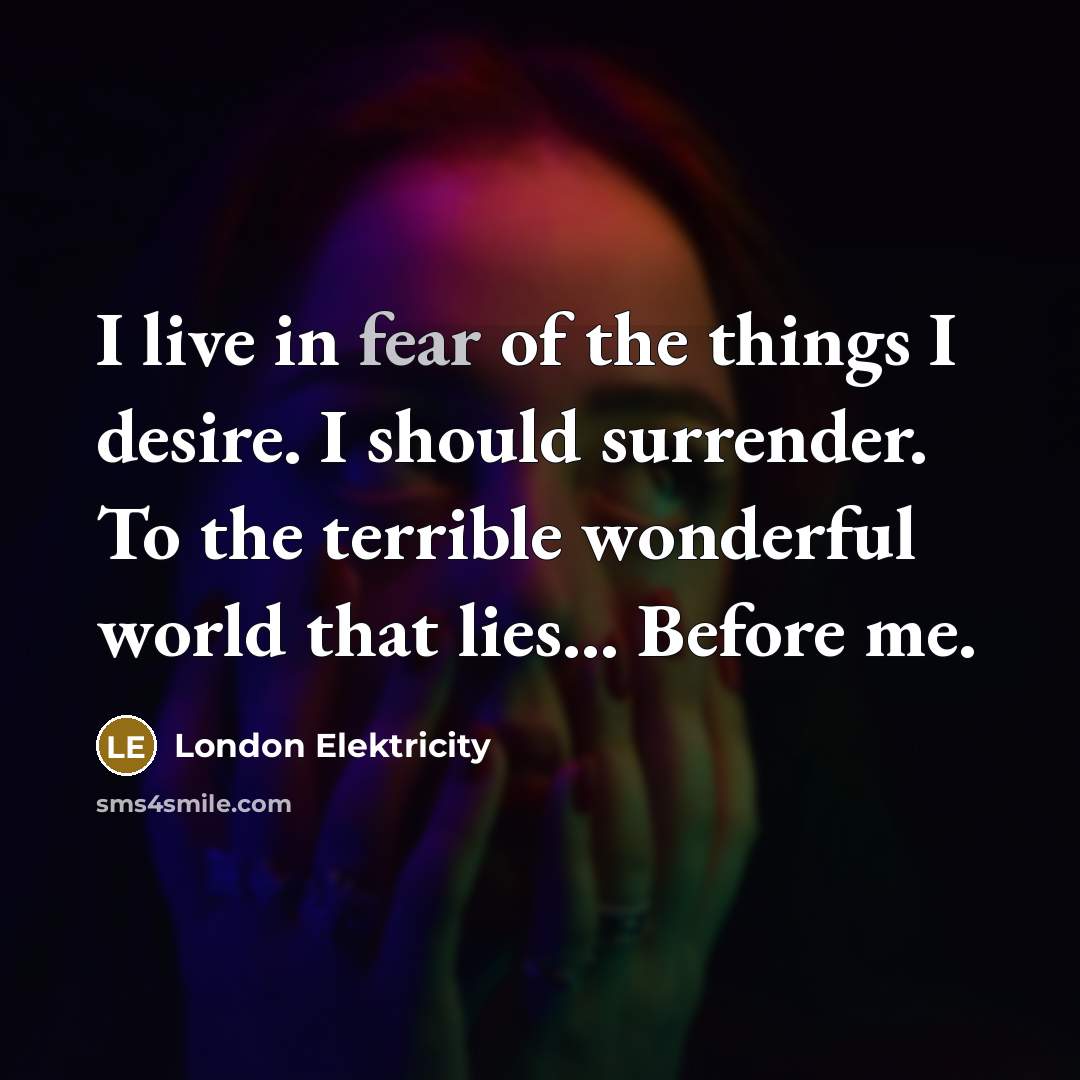 “I live in fear of the things I desire. I…” quote by London Elektricity