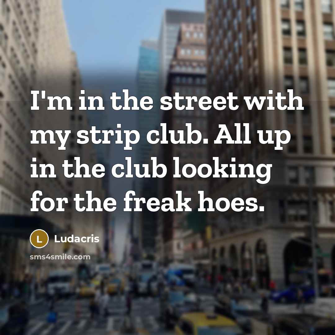 “I'm in the street with my strip club. All up in the club looking for the freak hoes.” quote by Ludacris