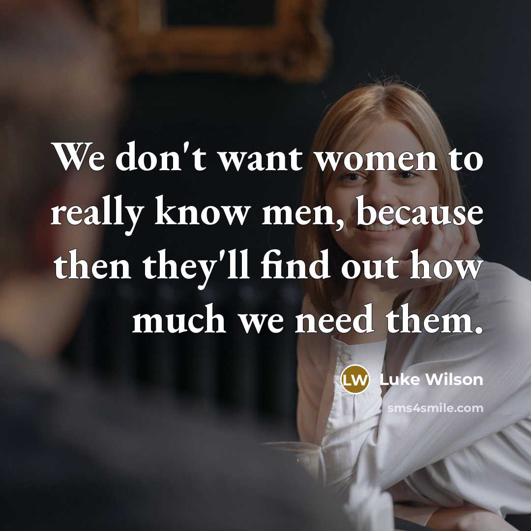 “We don't want women to really know men, because then they'll find out how much we need them.” quote by Luke Wilson