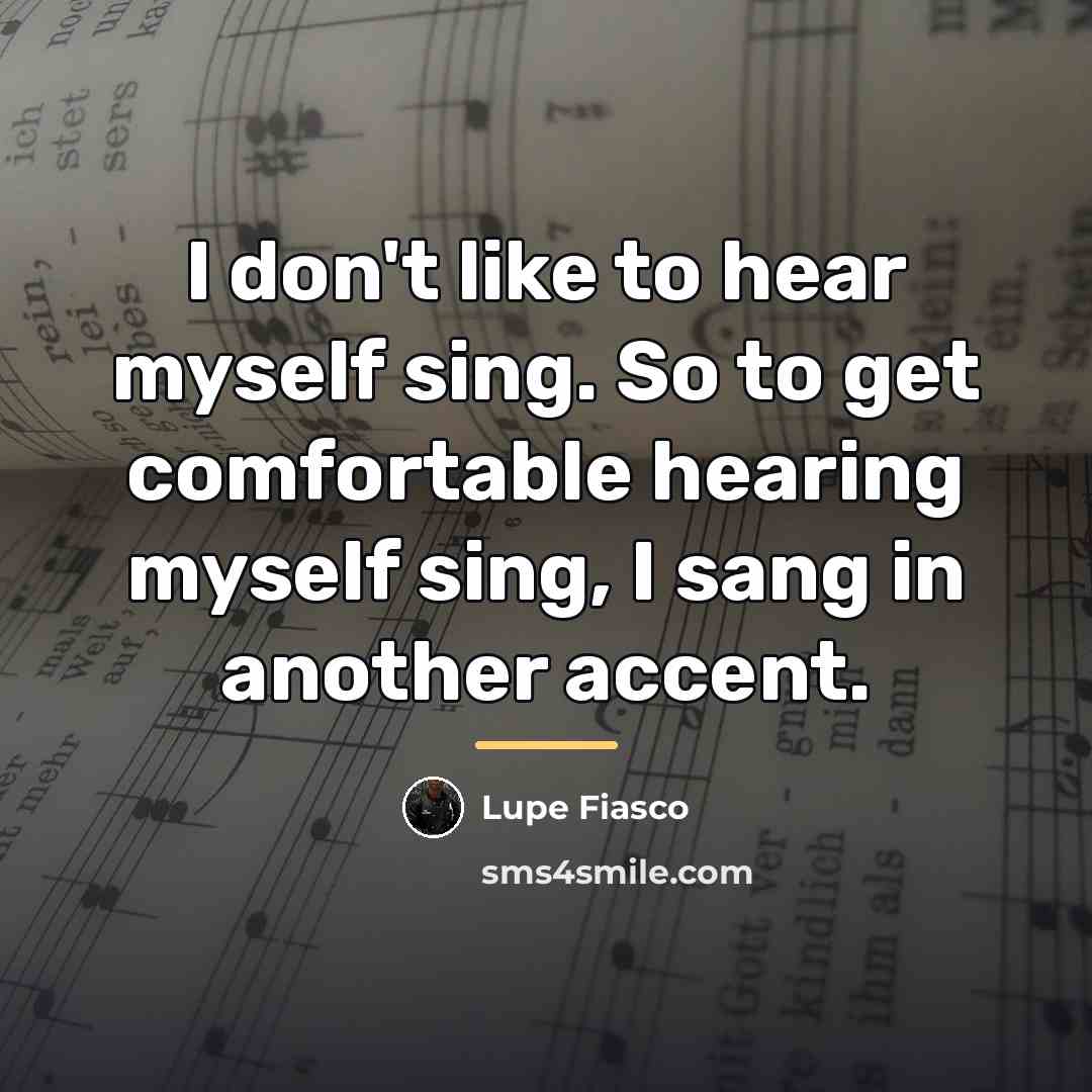 “I don't like to hear myself sing. So to get…” quote by Lupe Fiasco