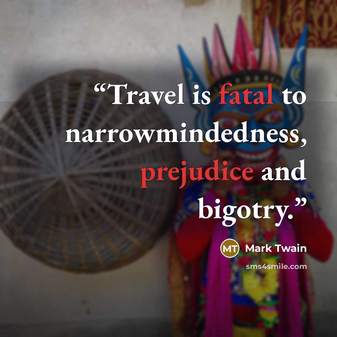 “Travel is fatal to narrowmindedness, prejudice and bigotry.” quote by Mark Twain